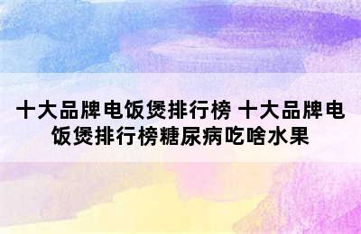 十大品牌电饭煲排行榜 十大品牌电饭煲排行榜糖尿病吃啥水果